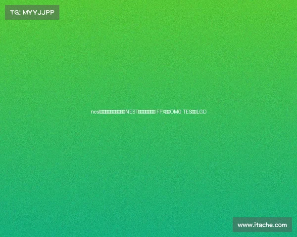 nest电子竞技大赛积分榜—NEST总决赛巅峰对决 FPX迎战OMG TES激斗LGD